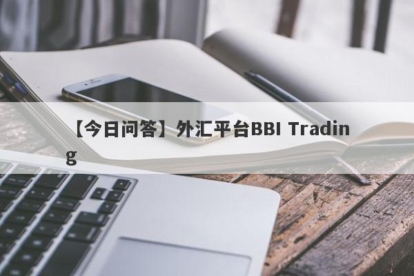 【今日问答】外汇平台BBI Trading
-第1张图片-要懂汇圈网