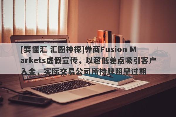 [要懂汇 汇圈神探]券商Fusion Markets虚假宣传，以超低差点吸引客户入金，实际交易公司所持牌照早过期-第1张图片-要懂汇圈网