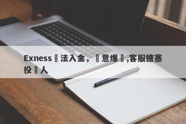 Exness無法入金，惡意爆倉,客服搪塞投資人-第1张图片-要懂汇圈网