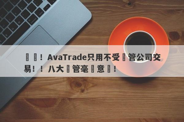 遠離！AvaTrade只用不受監管公司交易！！八大監管毫無意義！-第1张图片-要懂汇圈网