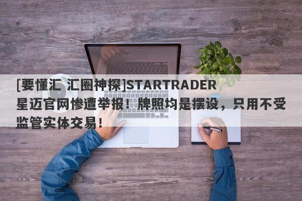 [要懂汇 汇圈神探]STARTRADER星迈官网惨遭举报！牌照均是摆设，只用不受监管实体交易！-第1张图片-要懂汇圈网