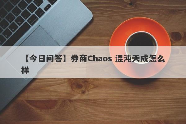 【今日问答】券商Chaos 混沌天成怎么样
-第1张图片-要懂汇圈网