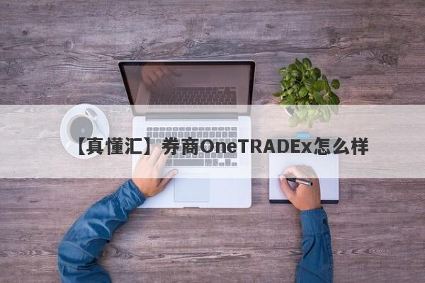 【真懂汇】券商OneTRADEx怎么样
-第1张图片-要懂汇圈网