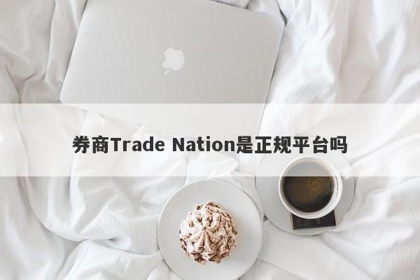 券商Trade Nation是正规平台吗-第1张图片-要懂汇圈网