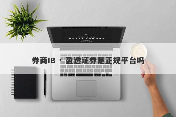 券商IB · 盈透证券是正规平台吗-第1张图片-要懂汇圈网