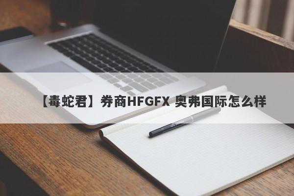 【毒蛇君】券商HFGFX 奥弗国际怎么样
-第1张图片-要懂汇圈网