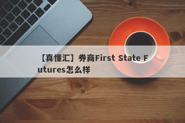 【真懂汇】券商First State Futures怎么样
-第1张图片-要懂汇圈网