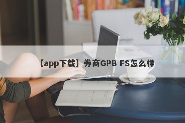 【app下载】券商GPB FS怎么样
-第1张图片-要懂汇圈网