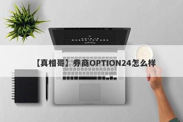 【真相哥】券商OPTION24怎么样
-第1张图片-要懂汇圈网