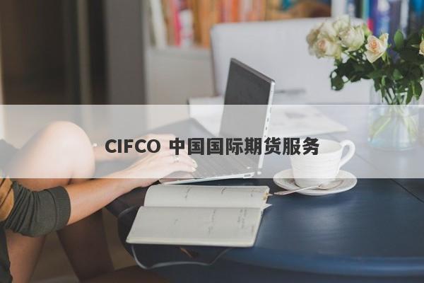 CIFCO 中国国际期货服务-第1张图片-要懂汇圈网