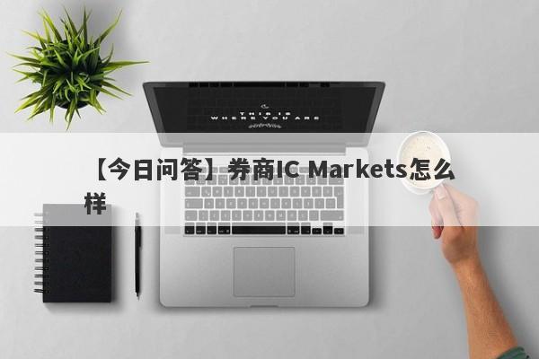 【今日问答】券商IC Markets怎么样
-第1张图片-要懂汇圈网