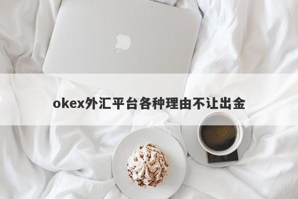 okex外汇平台各种理由不让出金-第1张图片-要懂汇圈网