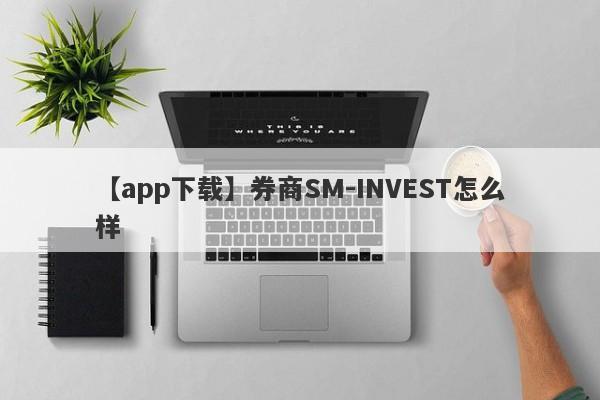 【app下载】券商SM-INVEST怎么样
-第1张图片-要懂汇圈网