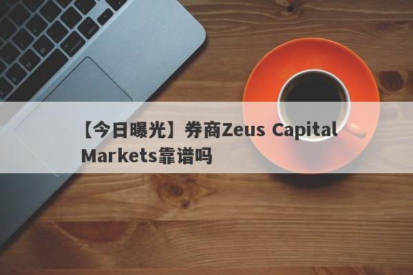 【今日曝光】券商Zeus Capital Markets靠谱吗
-第1张图片-要懂汇圈网