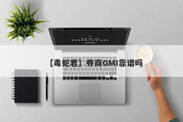 【毒蛇君】券商GMI靠谱吗
-第1张图片-要懂汇圈网