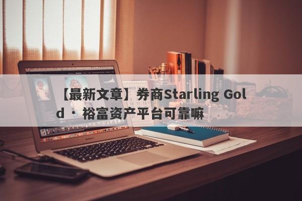 【最新文章】券商Starling Gold · 裕富资产平台可靠嘛
-第1张图片-要懂汇圈网