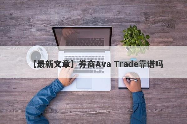 【最新文章】券商Ava Trade靠谱吗
-第1张图片-要懂汇圈网