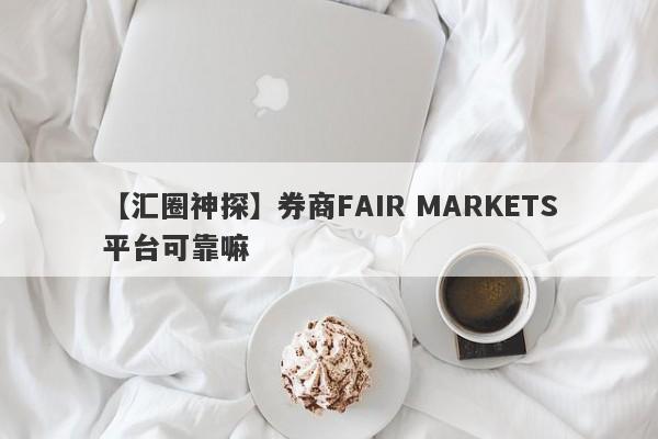 【汇圈神探】券商FAIR MARKETS平台可靠嘛
-第1张图片-要懂汇圈网