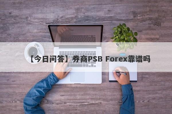 【今日问答】券商PSB Forex靠谱吗
-第1张图片-要懂汇圈网