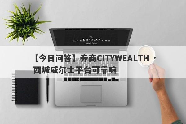 【今日问答】券商CITYWEALTH · 西城威尔士平台可靠嘛
-第1张图片-要懂汇圈网