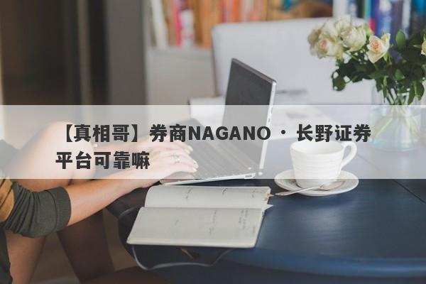 【真相哥】券商NAGANO · 长野证券平台可靠嘛
-第1张图片-要懂汇圈网