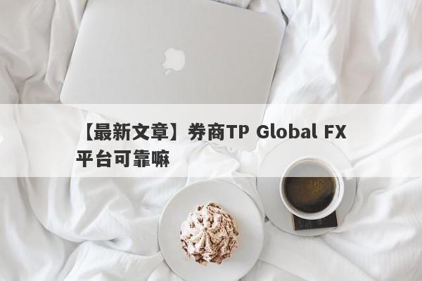 【最新文章】券商TP Global FX平台可靠嘛
-第1张图片-要懂汇圈网