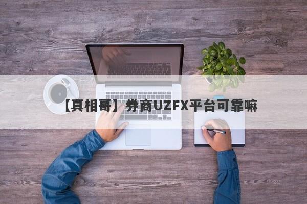 【真相哥】券商UZFX平台可靠嘛
-第1张图片-要懂汇圈网