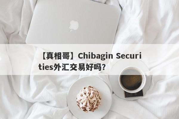 【真相哥】Chibagin Securities外汇交易好吗？
-第1张图片-要懂汇圈网