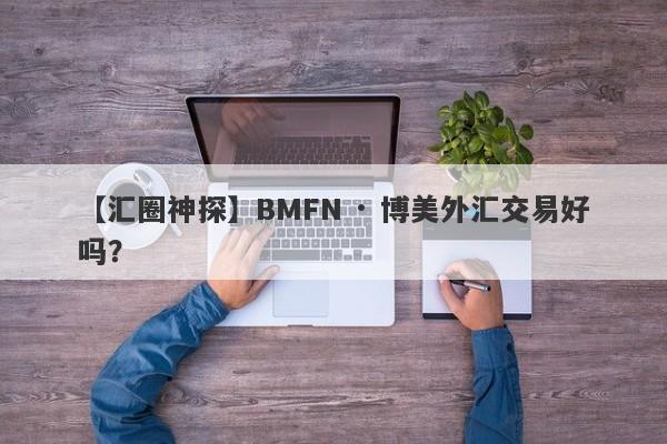 【汇圈神探】BMFN · 博美外汇交易好吗？
-第1张图片-要懂汇圈网