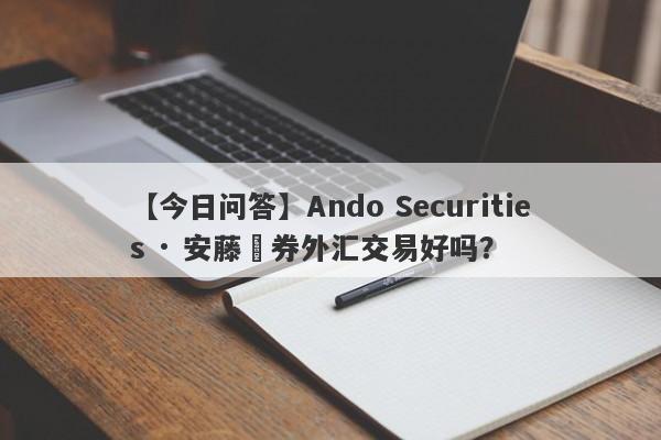 【今日问答】Ando Securities · 安藤証券外汇交易好吗？
-第1张图片-要懂汇圈网