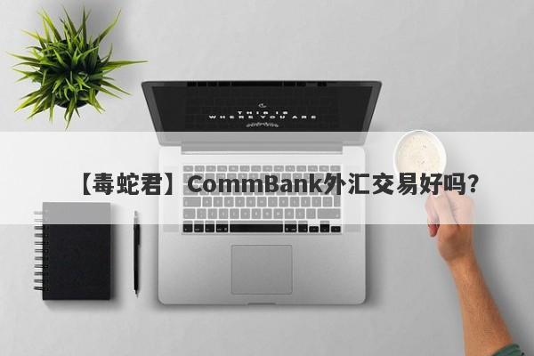 【毒蛇君】CommBank外汇交易好吗？
-第1张图片-要懂汇圈网