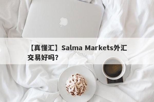 【真懂汇】Salma Markets外汇交易好吗？
-第1张图片-要懂汇圈网