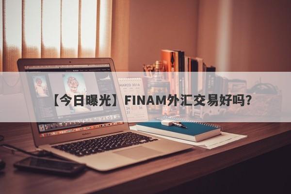 【今日曝光】FINAM外汇交易好吗？
-第1张图片-要懂汇圈网