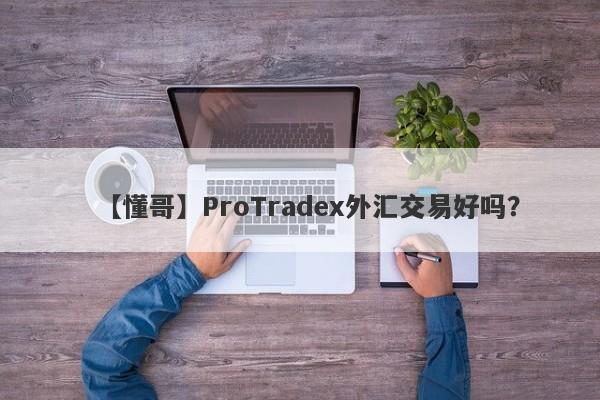 【懂哥】ProTradex外汇交易好吗？
-第1张图片-要懂汇圈网