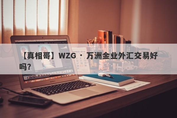 【真相哥】WZG · 万洲金业外汇交易好吗？
-第1张图片-要懂汇圈网