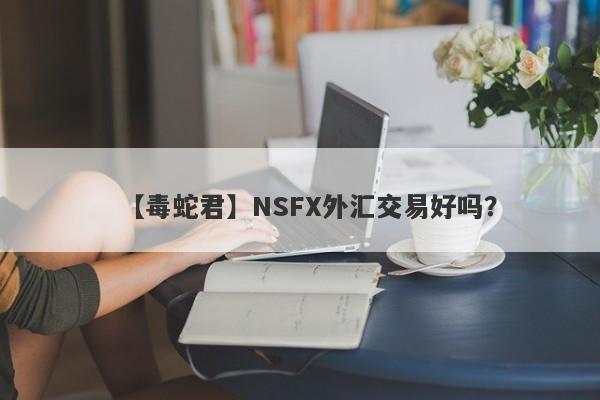 【毒蛇君】NSFX外汇交易好吗？
-第1张图片-要懂汇圈网