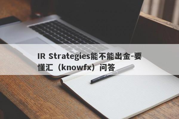 IR Strategies能不能出金-要懂汇（knowfx）问答-第1张图片-要懂汇圈网