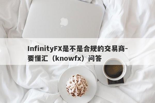 InfinityFX是不是合规的交易商-要懂汇（knowfx）问答-第1张图片-要懂汇圈网