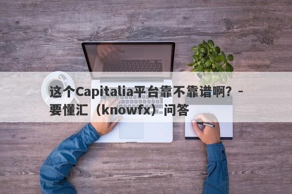 这个Capitalia平台靠不靠谱啊？-要懂汇（knowfx）问答-第1张图片-要懂汇圈网