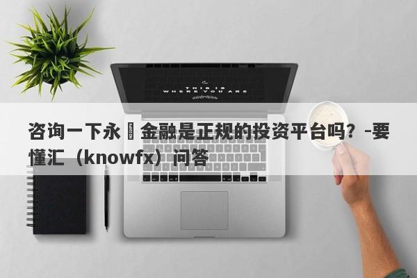 咨询一下永豐金融是正规的投资平台吗？-要懂汇（knowfx）问答-第1张图片-要懂汇圈网