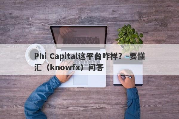 Phi Capital这平台咋样？-要懂汇（knowfx）问答-第1张图片-要懂汇圈网