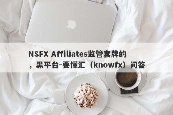 NSFX Affiliates监管套牌的，黑平台-要懂汇（knowfx）问答-第1张图片-要懂汇圈网