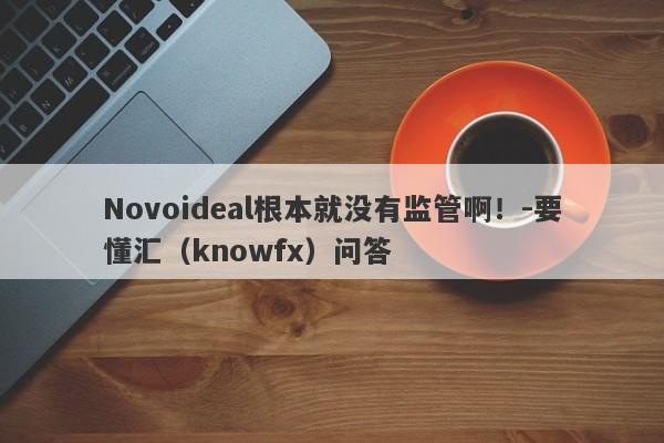 Novoideal根本就没有监管啊！-要懂汇（knowfx）问答-第1张图片-要懂汇圈网