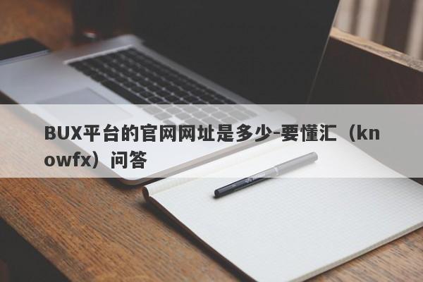 BUX平台的官网网址是多少-要懂汇（knowfx）问答-第1张图片-要懂汇圈网