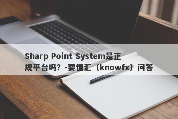 Sharp Point System是正规平台吗？-要懂汇（knowfx）问答-第1张图片-要懂汇圈网