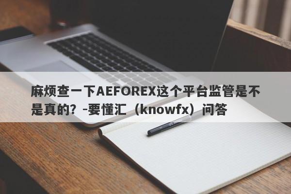 麻烦查一下AEFOREX这个平台监管是不是真的？-要懂汇（knowfx）问答-第1张图片-要懂汇圈网