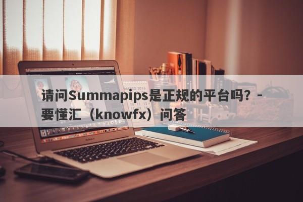 请问Summapips是正规的平台吗？-要懂汇（knowfx）问答-第1张图片-要懂汇圈网