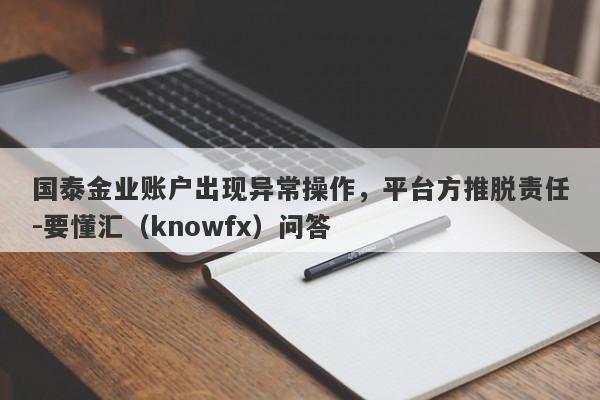 国泰金业账户出现异常操作，平台方推脱责任-要懂汇（knowfx）问答-第1张图片-要懂汇圈网