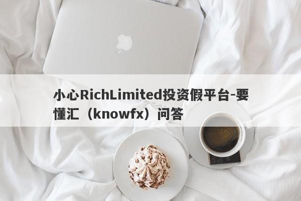 小心RichLimited投资假平台-要懂汇（knowfx）问答-第1张图片-要懂汇圈网