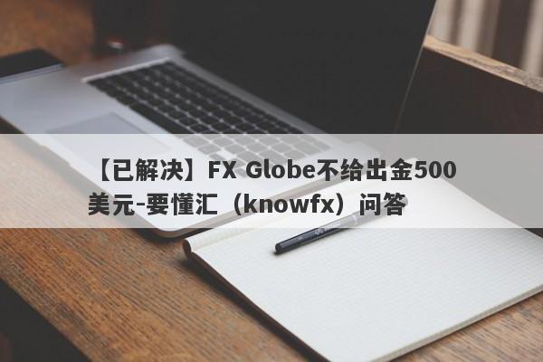 【已解决】FX Globe不给出金500美元-要懂汇（knowfx）问答-第1张图片-要懂汇圈网